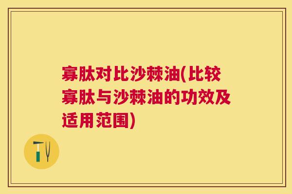 寡肽对比沙棘油(比较寡肽与沙棘油的功效及适用范围)