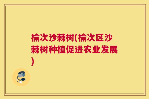 榆次沙棘树(榆次区沙棘树种植促进农业发展)