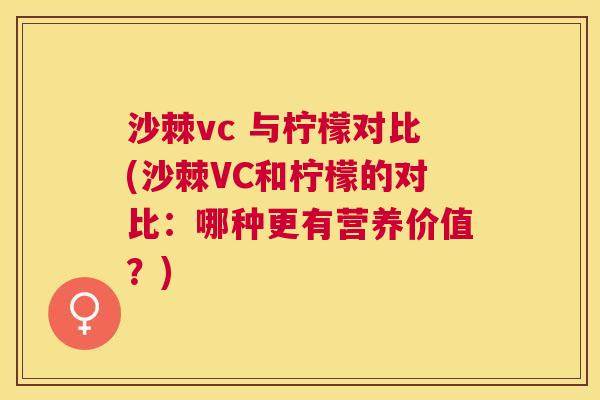 沙棘vc 与柠檬对比(沙棘VC和柠檬的对比：哪种更有营养价值？)