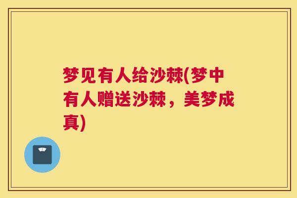 梦见有人给沙棘(梦中有人赠送沙棘,美梦成真)