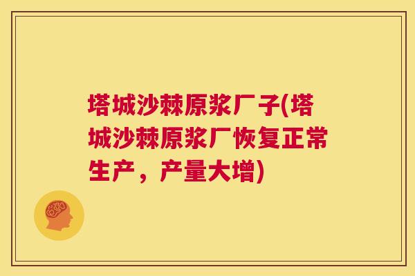 塔城沙棘原浆厂子(塔城沙棘原浆厂恢复正常生产,产量大增) 塔城沙棘原浆厂子(塔城沙棘原浆厂恢复正常生产,产量大增)