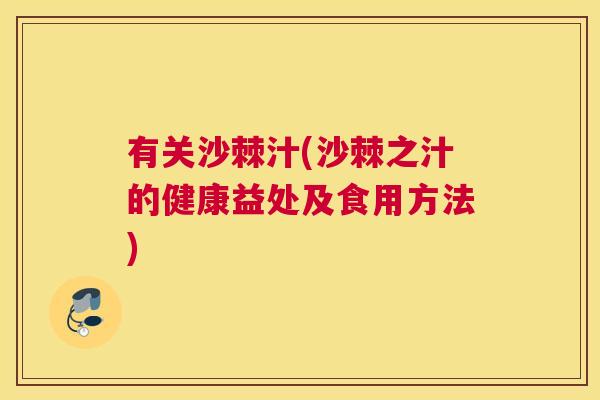 有关沙棘汁(沙棘之汁的健康益处及食用方法)