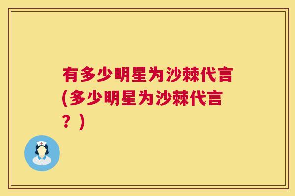 有多少明星为沙棘代言(多少明星为沙棘代言？)