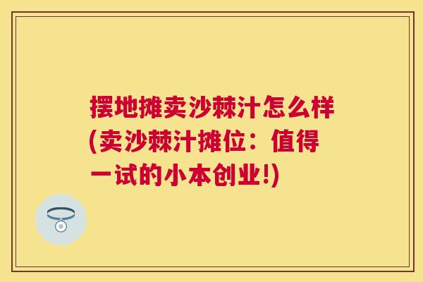 摆地摊卖沙棘汁怎么样(卖沙棘汁摊位：值得一试的小本创业!)