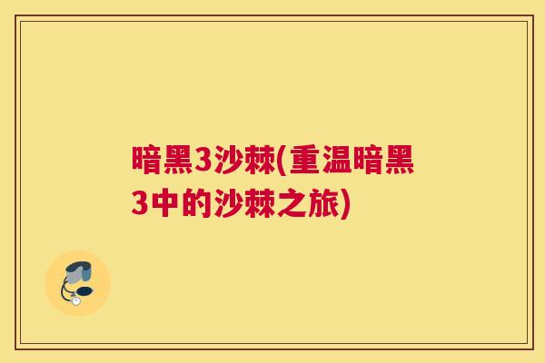 暗黑3沙棘(重温暗黑3中的沙棘之旅)