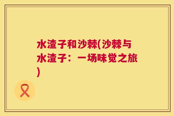 水渣子和沙棘(沙棘与水渣子：一场味觉之旅)