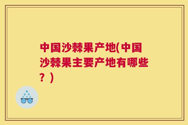 中国沙棘果产地(中国沙棘果主要产地有哪些?)