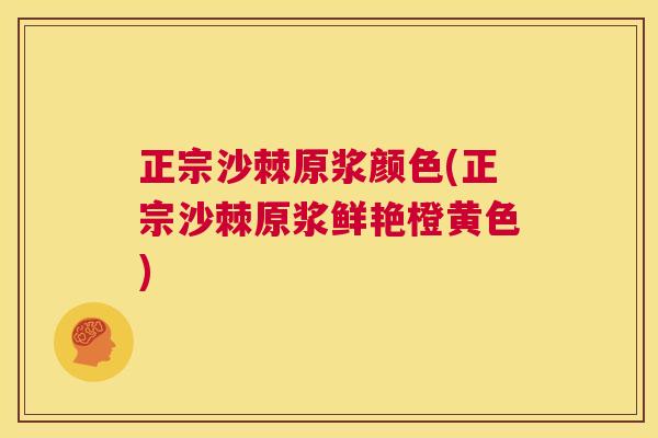 正宗沙棘原浆颜色(正宗沙棘原浆鲜艳橙黄色)