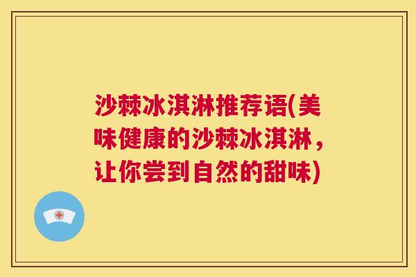 沙棘冰淇淋推荐语(美味健康的沙棘冰淇淋，让你尝到自然的甜味)