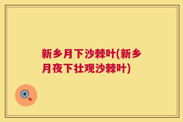 新乡月下沙棘叶(新乡月夜下壮观沙棘叶)
