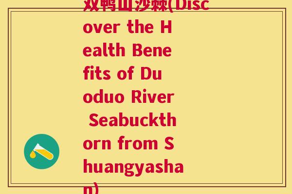 双鸭山沙棘(Discover the Health Benefits of Duoduo River Seabuckthorn from Shuangyashan)