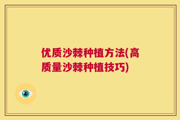 优质沙棘种植方法(高质量沙棘种植技巧) 优质沙棘种植方法(高质量沙棘种植技巧)