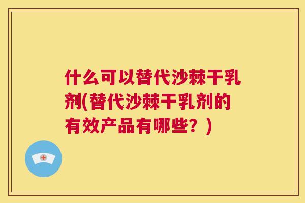 什么可以替代沙棘干乳剂(替代沙棘干乳剂的有效产品有哪些？)