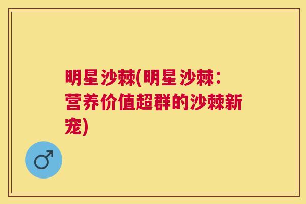 明星沙棘(明星沙棘:营养价值超群的沙棘新宠)