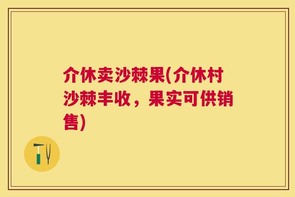 介休卖沙棘果(介休村沙棘丰收,果实可供销售) 介休卖沙棘果(介休村沙棘丰收,果实可供销售)