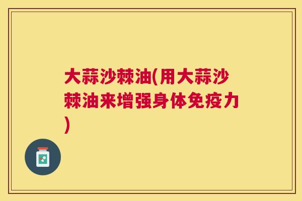 大蒜沙棘油(用大蒜沙棘油来增强身体免疫力)