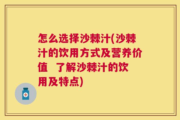 怎么选择沙棘汁(沙棘汁的饮用方式及营养价值 了解沙棘汁的饮用及特点)
