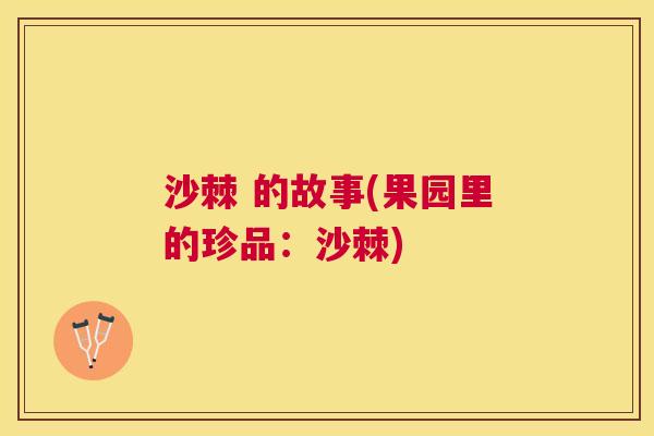 沙棘 的故事(果园里的珍品：沙棘)