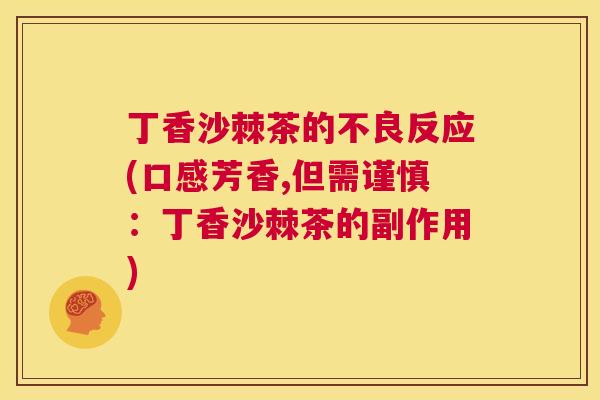丁香沙棘茶的不良反应(口感芳香,但需谨慎:丁香沙棘茶的副作用)