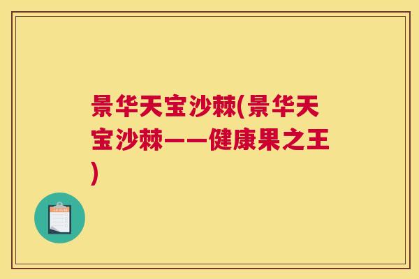 景华天宝沙棘(景华天宝沙棘——健康果之王)