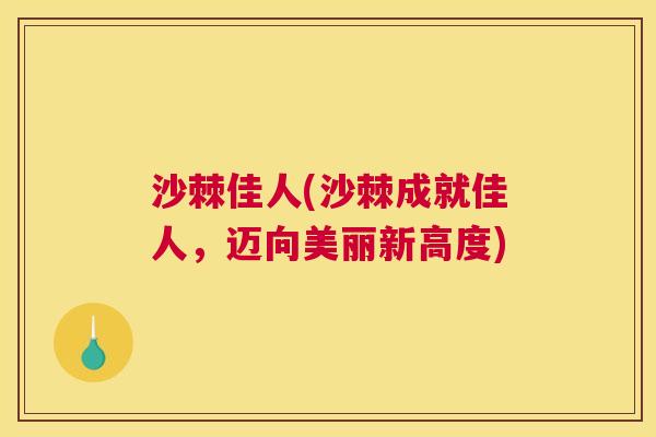 沙棘佳人(沙棘成就佳人,迈向美丽新高度)