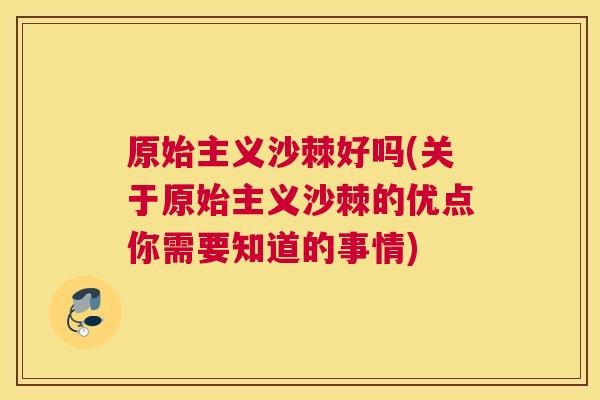 原始主义沙棘好吗(关于原始主义沙棘的优点你需要知道的事情) 原始主义沙棘好吗(关于原始主义沙棘的优点你需要知道的事情)