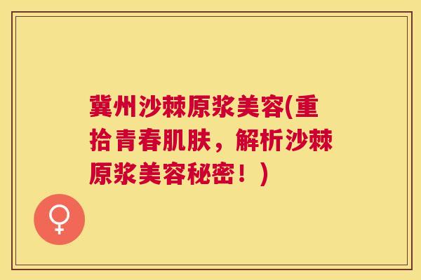 冀州沙棘原浆美容(重拾青春肌肤,解析沙棘原浆美容秘密!)