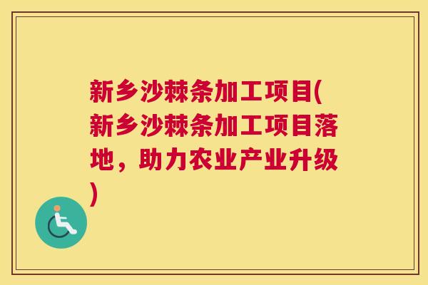 新乡沙棘条加工项目(新乡沙棘条加工项目落地，助力农业产业升级)