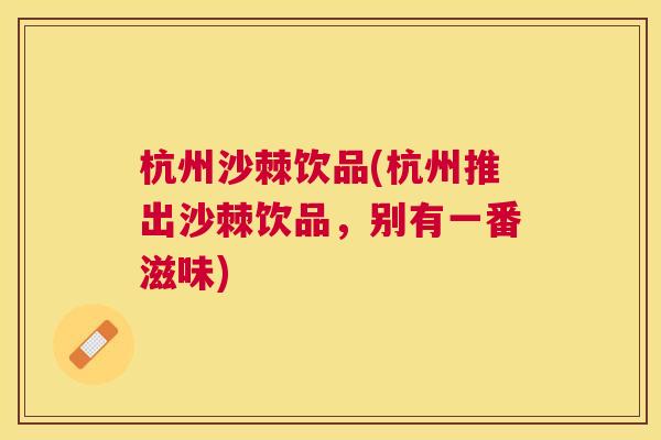 杭州沙棘饮品(杭州推出沙棘饮品，别有一番滋味)