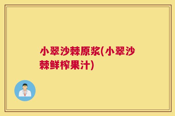 小翠沙棘原浆(小翠沙棘鲜榨果汁)