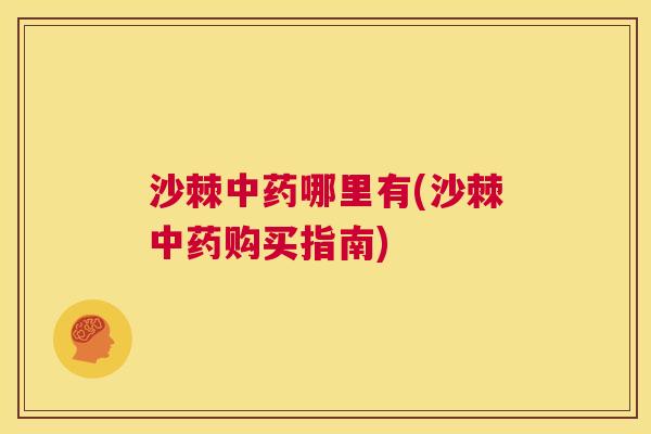沙棘中药哪里有(沙棘中药购买指南)