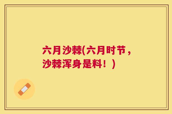 六月沙棘(六月时节，沙棘浑身是料！)
