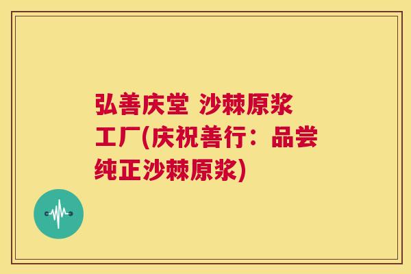 弘善庆堂 沙棘原浆 工厂(庆祝善行：品尝纯正沙棘原浆)