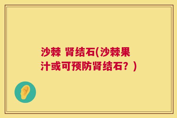 沙棘 肾结石(沙棘果汁或可预防肾结石？)