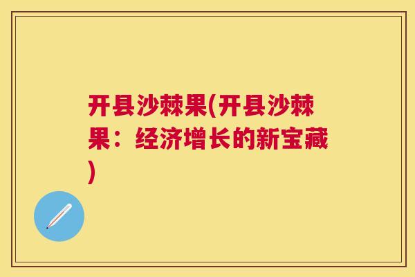 开县沙棘果(开县沙棘果：经济增长的新宝藏)