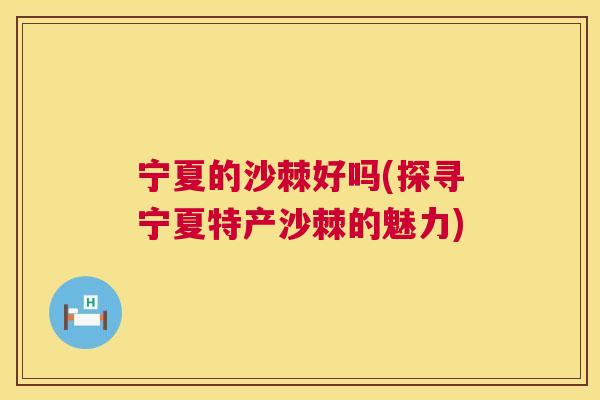 宁夏的沙棘好吗(探寻宁夏特产沙棘的魅力)