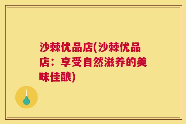 沙棘优品店(沙棘优品店：享受自然滋养的美味佳酿)