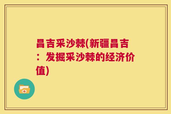 昌吉采沙棘(新疆昌吉:发掘采沙棘的经济价值)