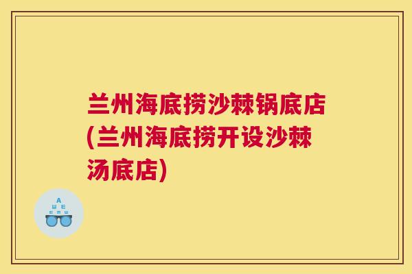 兰州海底捞沙棘锅底店(兰州海底捞开设沙棘汤底店)