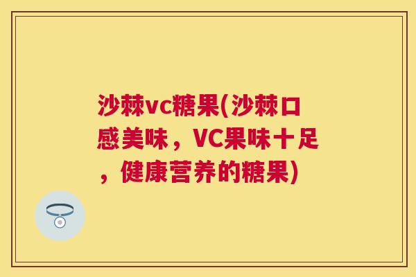 沙棘vc糖果(沙棘口感美味，VC果味十足，健康营养的糖果)