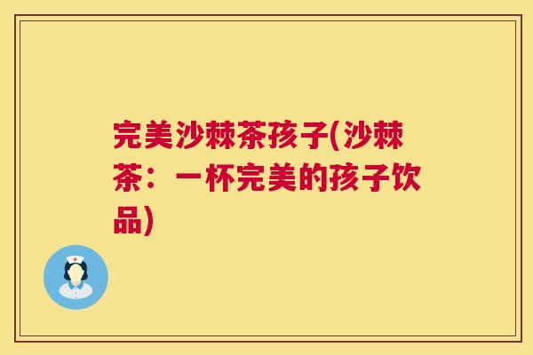 完美沙棘茶孩子(沙棘茶:一杯完美的孩子饮品)