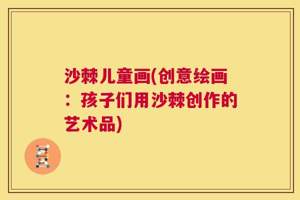 沙棘儿童画(创意绘画：孩子们用沙棘创作的艺术品)