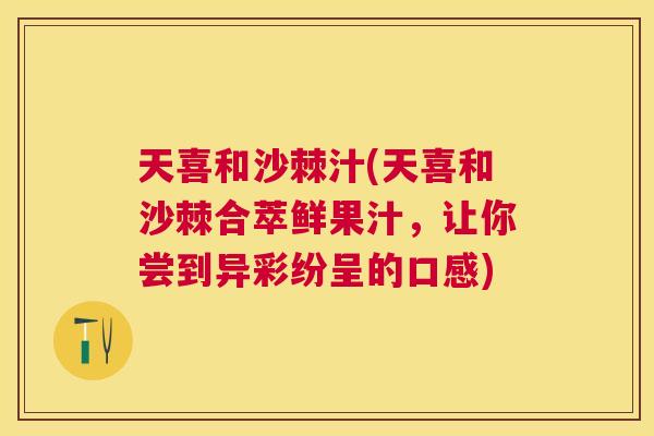 天喜和沙棘汁(天喜和沙棘合萃鲜果汁，让你尝到异彩纷呈的口感)