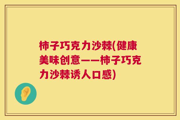 柿子巧克力沙棘(健康美味创意——柿子巧克力沙棘诱人口感)