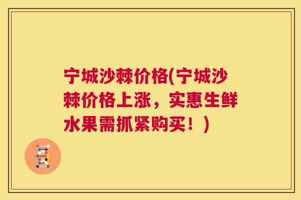 宁城沙棘价格(宁城沙棘价格上涨，实惠生鲜水果需抓紧购买！)