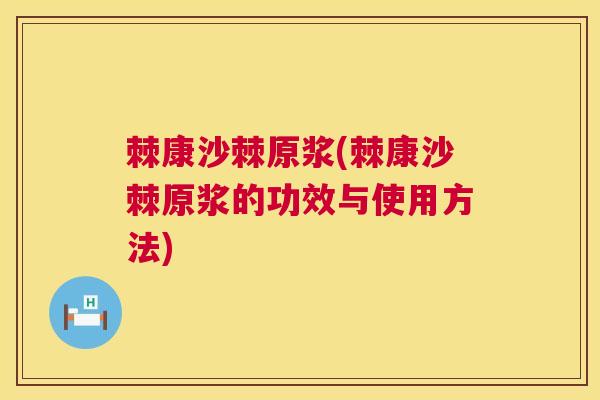 棘康沙棘原浆(棘康沙棘原浆的功效与使用方法) 棘康沙棘原浆(棘康沙棘原浆的功效与使用方法)