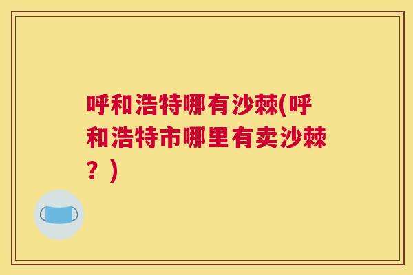 呼和浩特哪有沙棘(呼和浩特市哪里有卖沙棘?)
