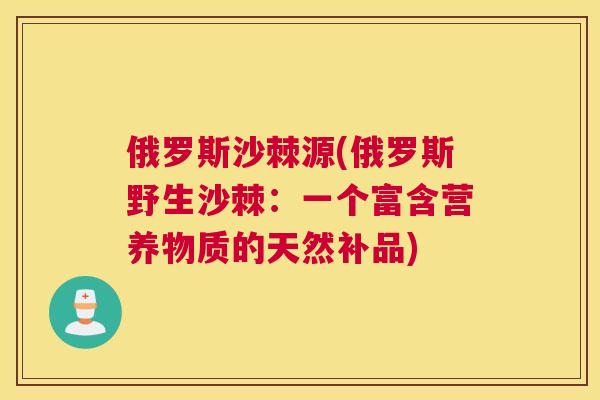 俄罗斯沙棘源(俄罗斯野生沙棘：一个富含营养物质的天然补品)