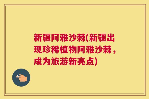 新疆阿雅沙棘(新疆出现珍稀植物阿雅沙棘，成为旅游新亮点)