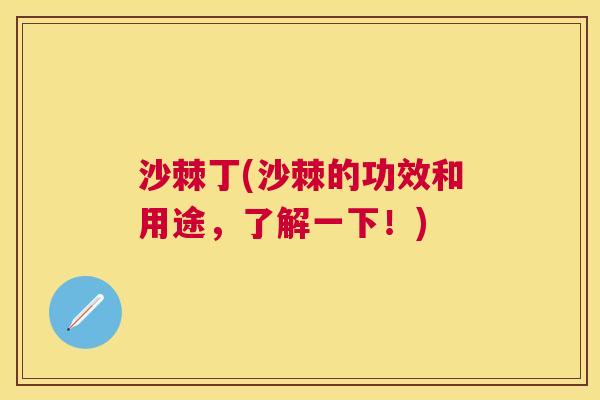 沙棘丁(沙棘的功效和用途，了解一下！)